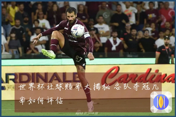 世界杯让球赔率大揭秘 各队夺冠几率如何评估