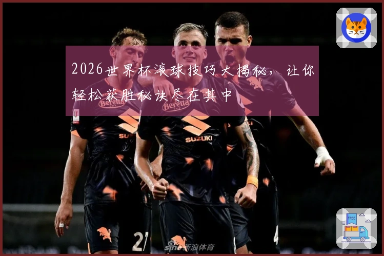 2026世界杯滚球技巧大揭秘,让你轻松获胜秘诀尽在其中